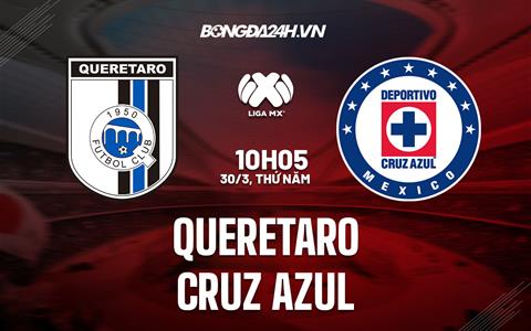 Nhận định Queretaro vs Cruz Azul 10h05 ngày 30/3 (VĐQG Mexico 2023)