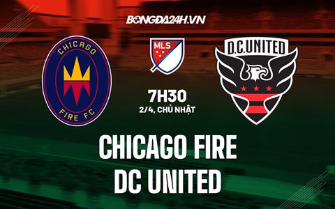 Nhận định Chicago Fire vs DC United 7h30 ngày 2/4 (Nhà nghề Mỹ 2023)