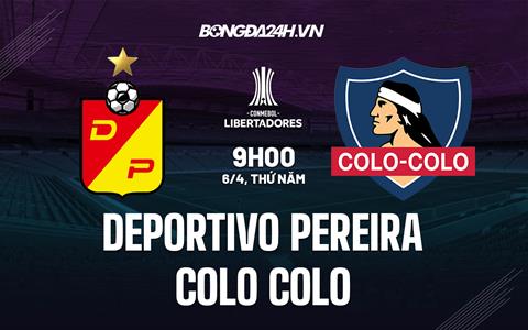 Nhận định Pereira vs Colo Colo 9h00 ngày 6/4 (Copa Libertadores 2023)