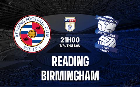 Nhận định Reading vs Birmingham 21h00 ngày 7/4 (Hạng Nhất Anh 2022/2023)