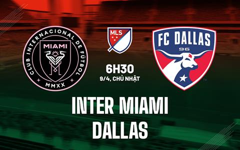 Nhận định bóng đá Inter Miami vs Dallas 6h30 ngày 9/4 (Nhà nghề Mỹ 2023)