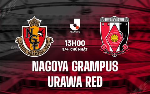 Nhận định Nagoya Grampus vs Urawa Red 13h00 ngày 9/4 (VĐQG Nhật Bản 2023)