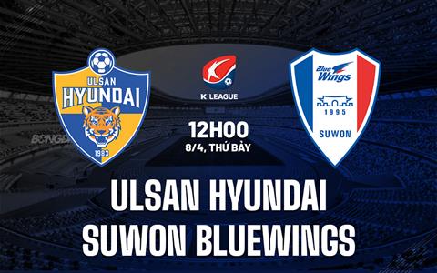 Nhận định Ulsan vs Suwon Bluewings 12h00 ngày 8/4 (VĐQG Hàn Quốc 2023)