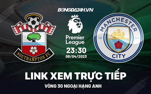 Trực tiếp Southampton vs Man City link xem Ngoại Hạng Anh 8/4/2023 ở đâu ?