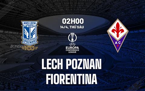 Nhận định Lech Poznan vs Fiorentina 2h00 ngày 14/4 (Europa Conference League 2022/23)