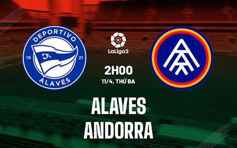 Nhận định Alaves vs Andorra 2h00 ngày 11/04 (Hạng 2 Tây Ban Nha 2022/23)