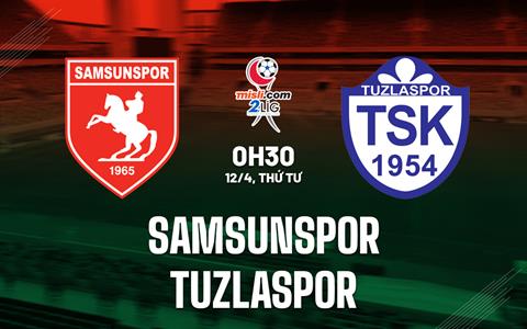 Nhận định Samsunspor vs Tuzlaspor 0h30 ngày 12/4 (Hạng 2 Thổ Nhĩ Kỳ 2022/23)