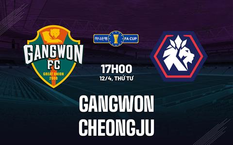 Nhận định Gangwon vs Cheongju 17h00 ngày 12/4 (Cúp QG Hàn Quốc 2023)