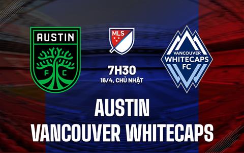 Nhận định Austin vs Vancouver Whitecaps 7h30 ngày 16/4 (Nhà Nghề Mỹ 2023)