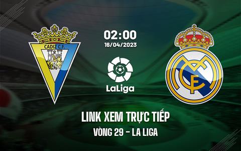 Link xem trực tiếp Cadiz vs Real Madrid 2h00 ngày 16/4 (La Liga 2022/23)