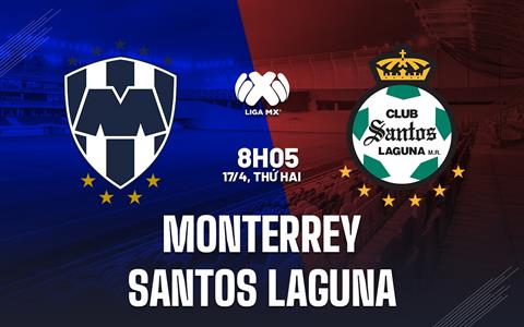 Nhận định Monterrey vs Santos Laguna 8h10 ngày 17/4 (VĐQG Mexico 2023)