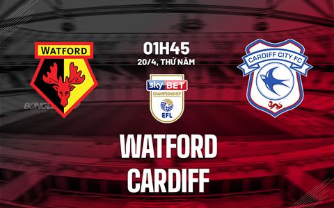 Nhận định bóng đá Watford vs Cardiff 1h45 ngày 20/4 (Hạng nhất Anh 2022/23)