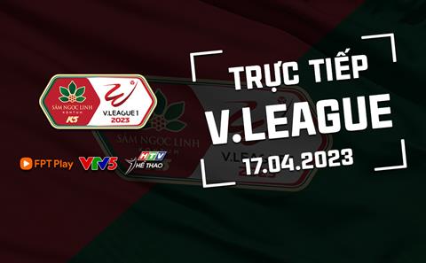 Trực tiếp V-League 2023 hôm nay 17/4 (Link xem FPT Play, VTV5)