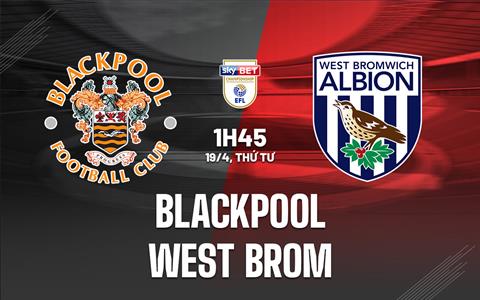 Nhận định Blackpool vs West Brom 1h45 ngày 19/4 (Hạng Nhất Anh 2022/23)