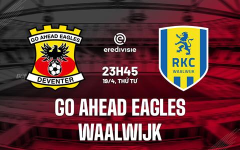 Nhận định Go Ahead Eagles vs Waalwijk 23h45 ngày 19/4 (VĐQG Hà Lan 2022/23)