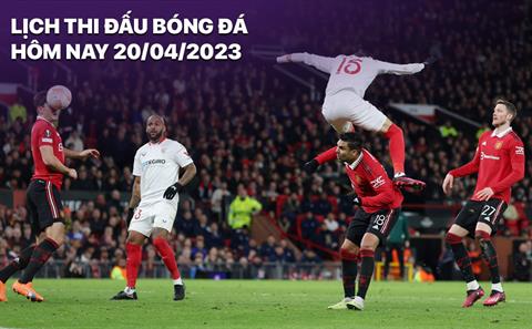 Lịch thi đấu bóng đá hôm nay 20/4: Sevilla tiếp đón MU