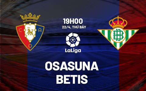 Nhận định bóng đá Osasuna vs Betis 19h00 ngày 22/4 (La Liga 2022/23)