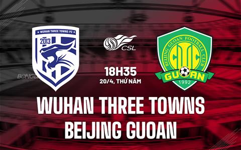 Nhận định Wuhan Three Towns vs Beijing Guoan 18h35 ngày 20/4 (VĐQG Trung Quốc 202023)