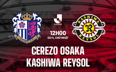 Nhận định Cerezo Osaka vs Kashiwa Reysol 12h00 ngày 23/4 (VĐQG Nhật Bản 2023)