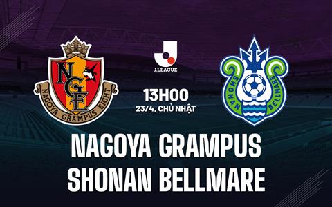 Nhận định Nagoya Grampus vs Shonan Bellmare 13h00 ngày 23/4 (VĐQG Nhật Bản 2023)