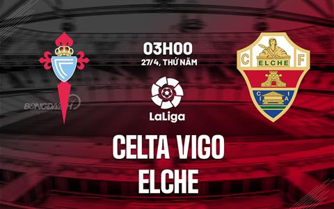 Nhận định bóng đá Celta Vigo vs Elche 3h00 ngày 27/4 (La Liga 2022/23)