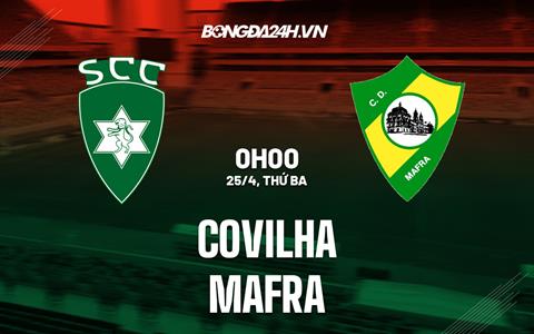 Nhận định Covilha vs Mafra 00h00 ngày 25/4 (Hạng 2 Bồ Đào Nha 2022/23)