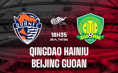Nhận định Qingdao Hainiu vs Beijing Guoan 18h35 ngày 25/4 (VĐQG Trung Quốc 2023)