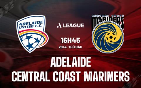 Nhận định Adelaide vs Central Coast Mariners 16h45 ngày 28/4 (VĐQG Australia 2022/23)