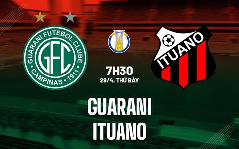 Nhận định bóng đá Guarani vs Ituano 7h30 ngày 29/4 (Hạng 2 Brazil 2023)