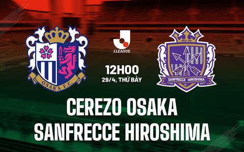 Nhận định Cerezo Osaka vs Sanfrecce Hiroshima 12h00 ngày 29/4 (VĐQG Nhật Bản 2023)