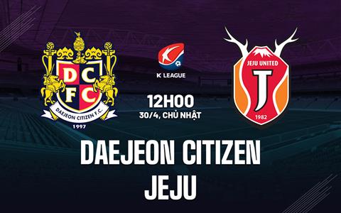 Nhận định Daejeon Citizen vs Jeju 12h00 ngày 30/4 (VĐQG Hàn Quốc 2023)