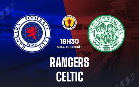 Nhận định Rangers vs Celtic 19h30 ngày 30/4 (Cúp quốc gia Scotland 2022/23)