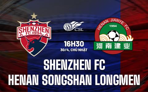 Nhận định Shenzhen FC vs Henan Songshan Longmen 16h30 ngày 30/4 (VĐQG Trung Quốc 2023)