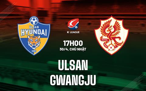 Nhận định - dự đoán Ulsan vs Gwangju 17h00 ngày 30/4 (VĐQG Hàn Quốc 2023)