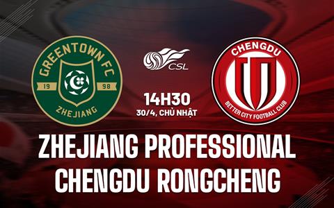 Nhận định Zhejiang Professional vs Chengdu Rongcheng 14h30 ngày 30/4 (VĐQG Trung Quốc 2023)
