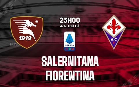 Nhận định bóng đá Salernitana vs Fiorentina 23h00 ngày 3/5 (Serie A 2022/23)