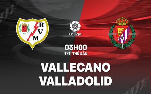 Nhận định bóng đá Vallecano vs Valladolid 3h00 ngày 5/5 (La Liga 2022/23)