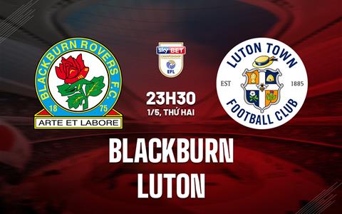Nhận định Blackburn vs Luton 23h30 ngày 1/5 (Hạng nhất Anh 2022/23)