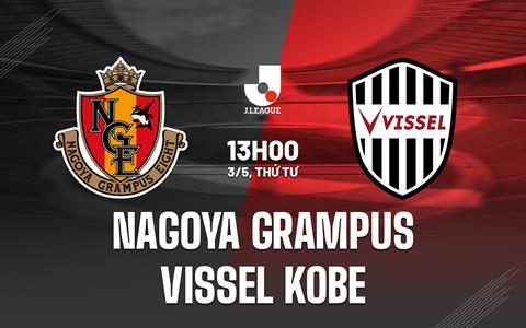 Nhận định Nagoya Grampus vs Vissel Kobe 13h00 ngày 3/5 (VĐQG Nhật Bản 2023)
