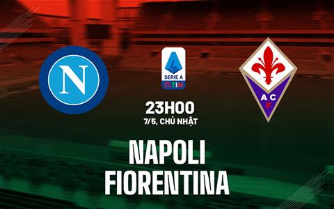 Nhận định bóng đá Napoli vs Fiorentina 23h00 ngày 7/5 (Serie A 2022/23)