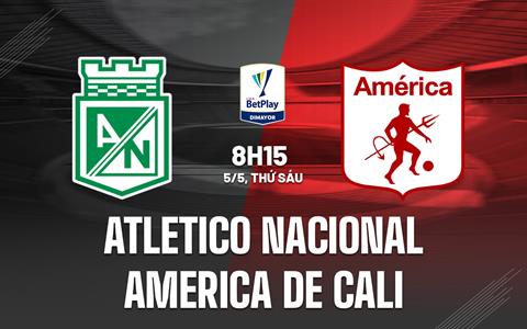 Nhận định Atletico Nacional vs America de Cali 8h15 ngày 5/5 (VĐQG Colombia 2023)