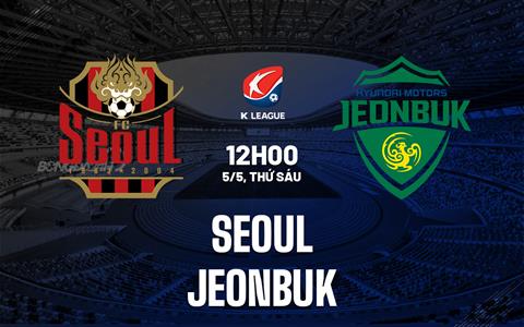 Nhận định bóng đá Seoul vs Jeonbuk 12h00 ngày 5/5 (VĐQG Hàn Quốc 2023)