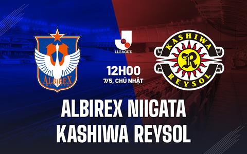Nhận định Albirex Niigata vs Kashiwa Reysol 12h00 ngày 7/5 (VĐQG Nhật Bản 2023)