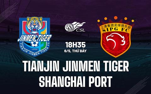 Nhận định Tianjin Jinmen Tiger vs Shanghai Port 18h35 ngày 6/5 (VĐQG Trung Quốc 2023)