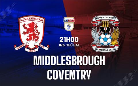 Nhận định Middlesbrough vs Coventry 21h00 ngày 8/5 (Hạng Nhất Anh 2022/23)