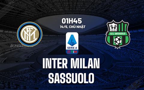 Nhận định bóng đá Inter Milan vs Sassuolo 1h45 ngày 14/5 (Serie A 2022/23)