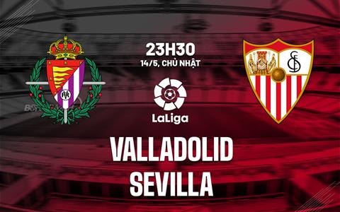 Nhận định bóng đá Valladolid vs Sevilla 23h30 ngày 14/5 (La Liga 2022/23)