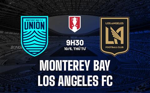 Nhận định Monterey Bay vs Los Angeles FC 9h30 ngày 10/5 (Cúp QG Mỹ 2023)