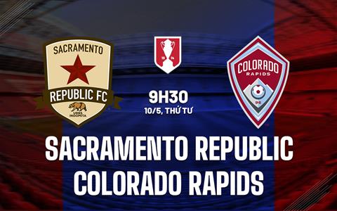 Nhận định Sacramento vs Colorado Rapids 9h30 ngày 10/5 (Cúp quốc gia Mỹ 2023)