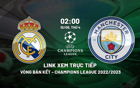 Real Madrid vs Man City Link xem trực tiếp bán kết Cúp C1 2023